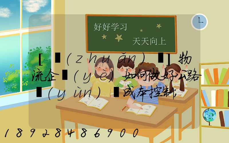 [轉(zhuǎn)載]物流企業(yè)如何做好公路運(yùn)輸成本控制
